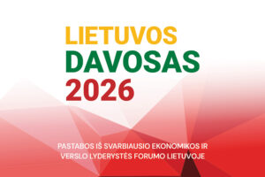 Pastabos iš svarbiausio ekonomikos ir verslo lyderystės forumo Lietuvoje „Lietuvos Davosas 2026“